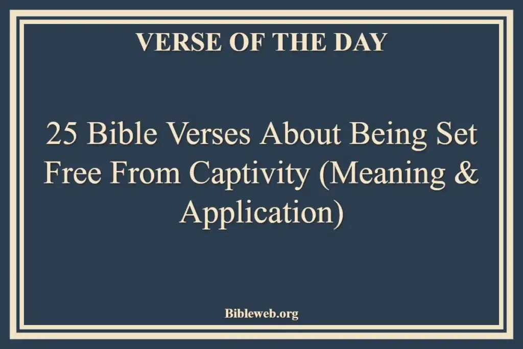 25 Bible Verses About Being Set Free From Captivity (Meaning & Application)