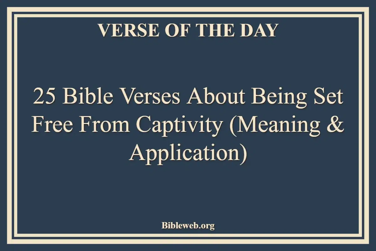 25 Bible Verses About Being Set Free From Captivity (Meaning & Application)