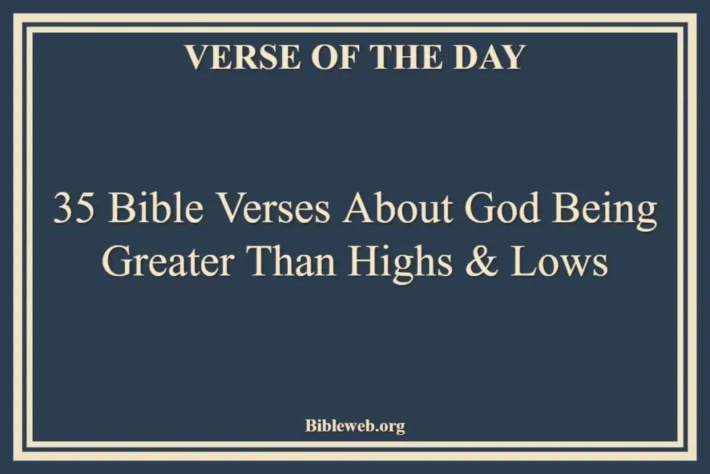 35 Bible Verses About God Being Greater Than Highs & Lows
