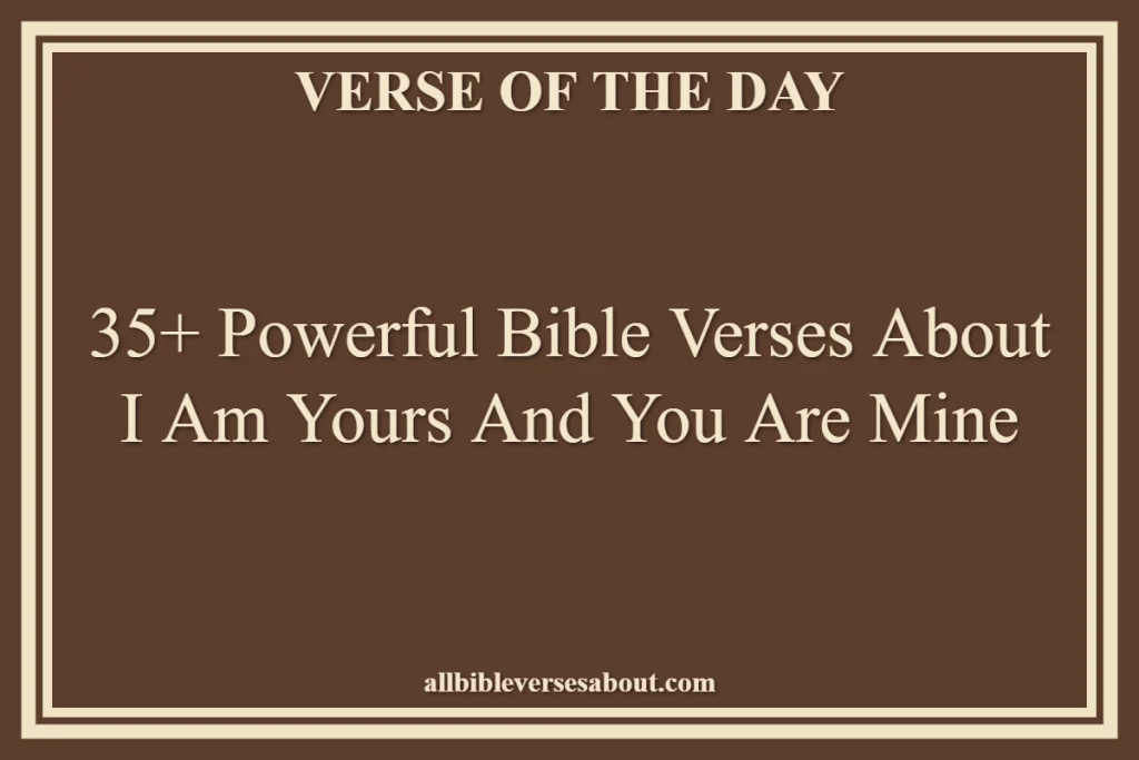 35+ Powerful Bible Verses About I Am Yours And You Are Mine