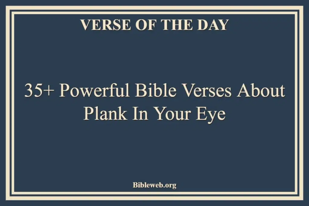 35+ Powerful Bible Verses About Plank In Your Eye