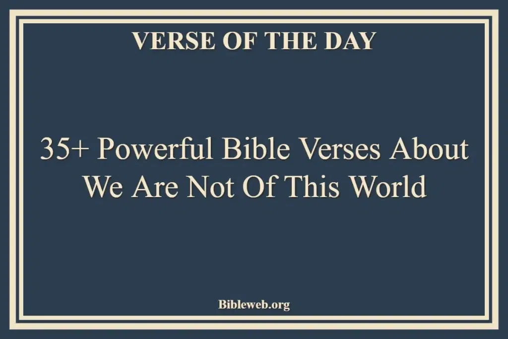35+ Powerful Bible Verses About We Are Not Of This World