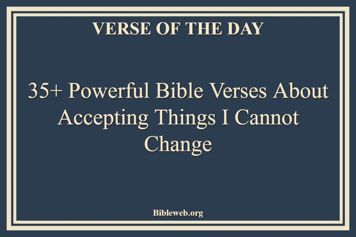 35+ Powerful Bible Verses About Accepting Things I Cannot Change