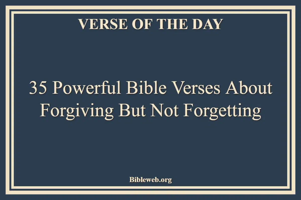 35 Powerful Bible Verses About Forgiving But Not Forgetting