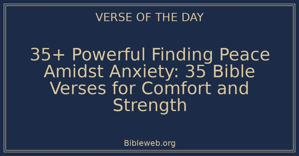 35+ Powerful Finding Peace Amidst Anxiety: Bible Verses for Comfort and Strength
