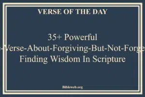 35+ Powerful Bible Verse About Forgiving But Not Forgetting: Finding Wisdom in Scripture
