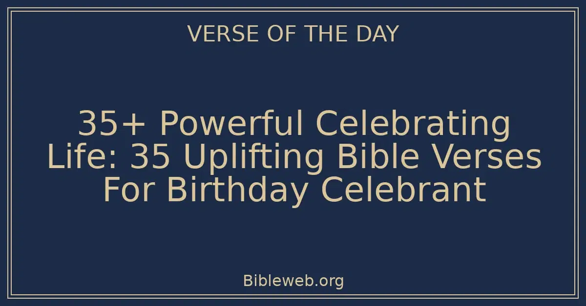 35+ Powerful Celebrating Life: 35 Uplifting Bible Verses For Birthday Celebrant