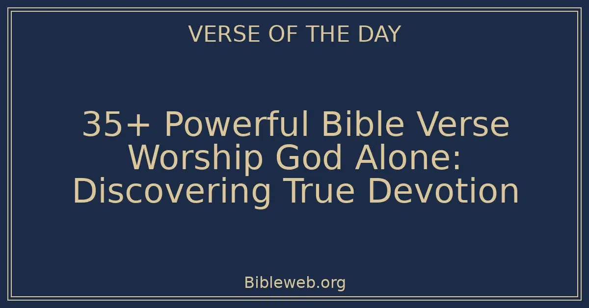 35+ Powerful Bible Verse Worship God Alone: Discovering True Devotion