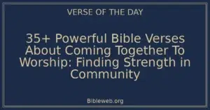35+ Powerful Bible Verses About Coming Together To Worship: Finding Strength in Community