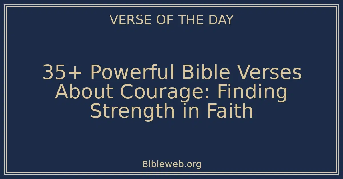 35+ Powerful Bible Verses About Courage: Finding Strength in Faith