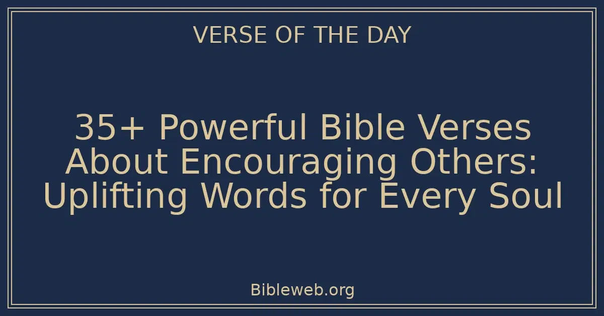 35+ Powerful Bible Verses About Encouraging Others: Uplifting Words for Every Soul