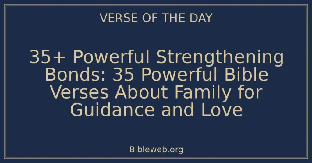 35+ Powerful Strengthening Bonds: 35 Powerful Bible Verses About Family for Guidance and Love