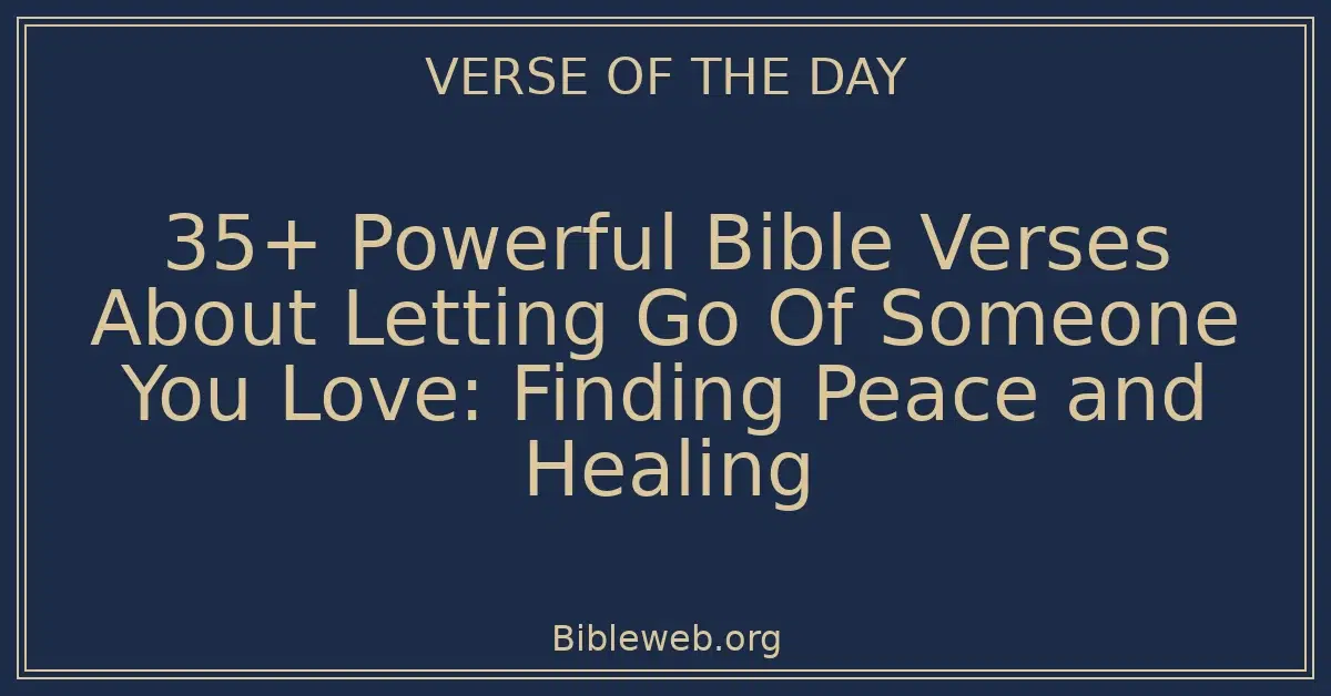 35+ Powerful Bible Verses About Letting Go Of Someone You Love: Finding Peace and Healing