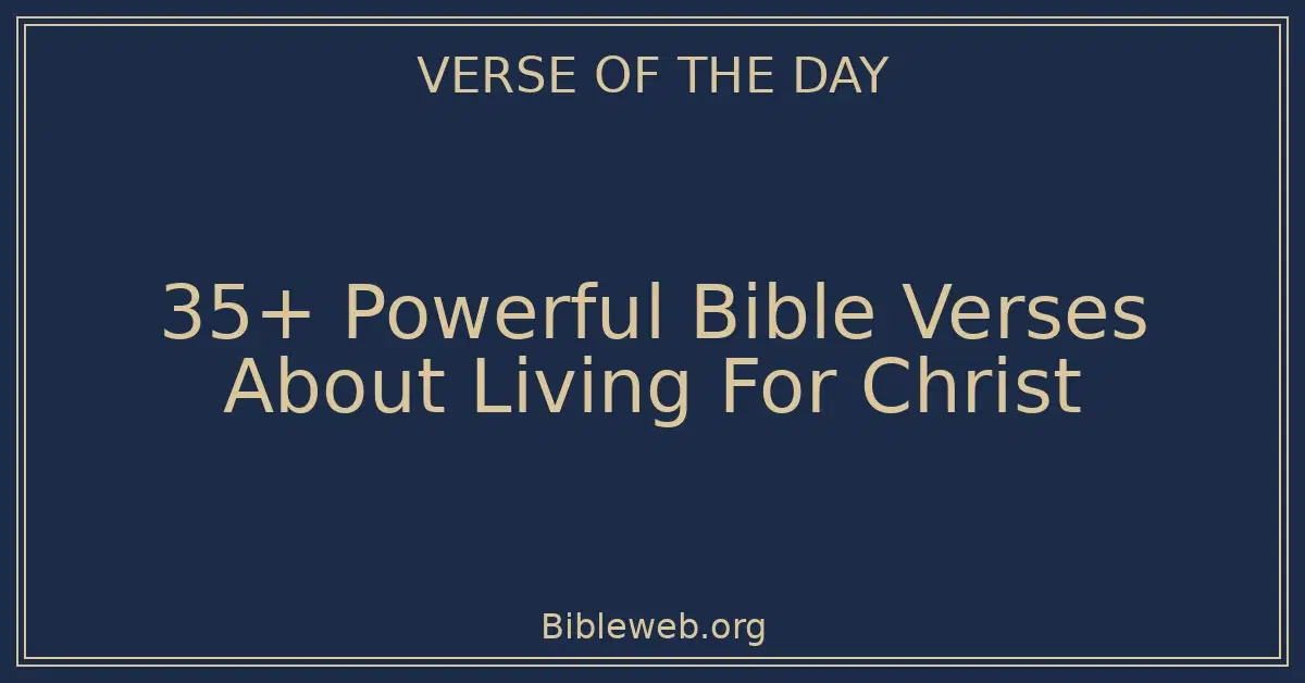 35+ Powerful Bible Verses About Living For Christ