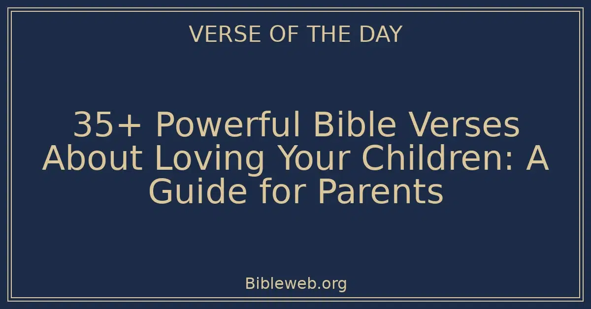 35+ Powerful Bible Verses About Loving Your Children: A Guide for Parents