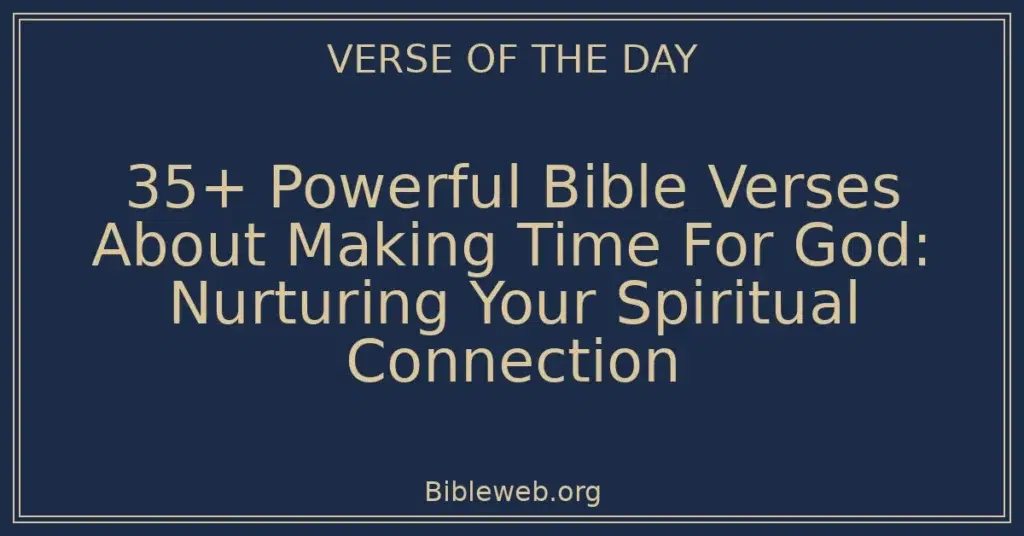 35+ Powerful Bible Verses About Making Time For God: Nurturing Your Spiritual Connection
