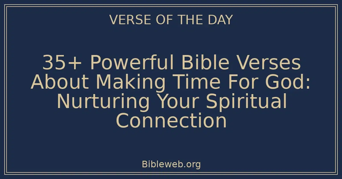 35+ Powerful Bible Verses About Making Time For God: Nurturing Your Spiritual Connection
