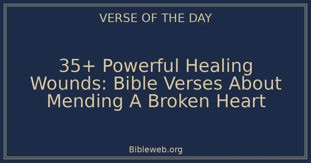 35+ Powerful Healing Wounds: Bible Verses About Mending A Broken Heart