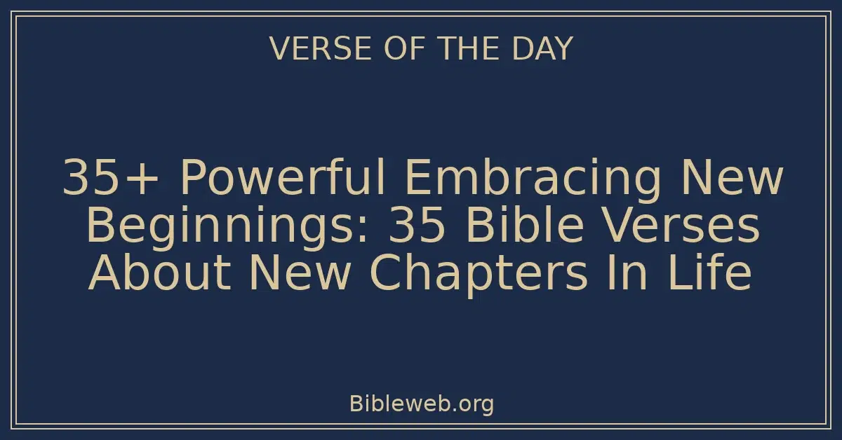 35+ Powerful Embracing New Beginnings: 35 Bible Verses About New Chapters In Life
