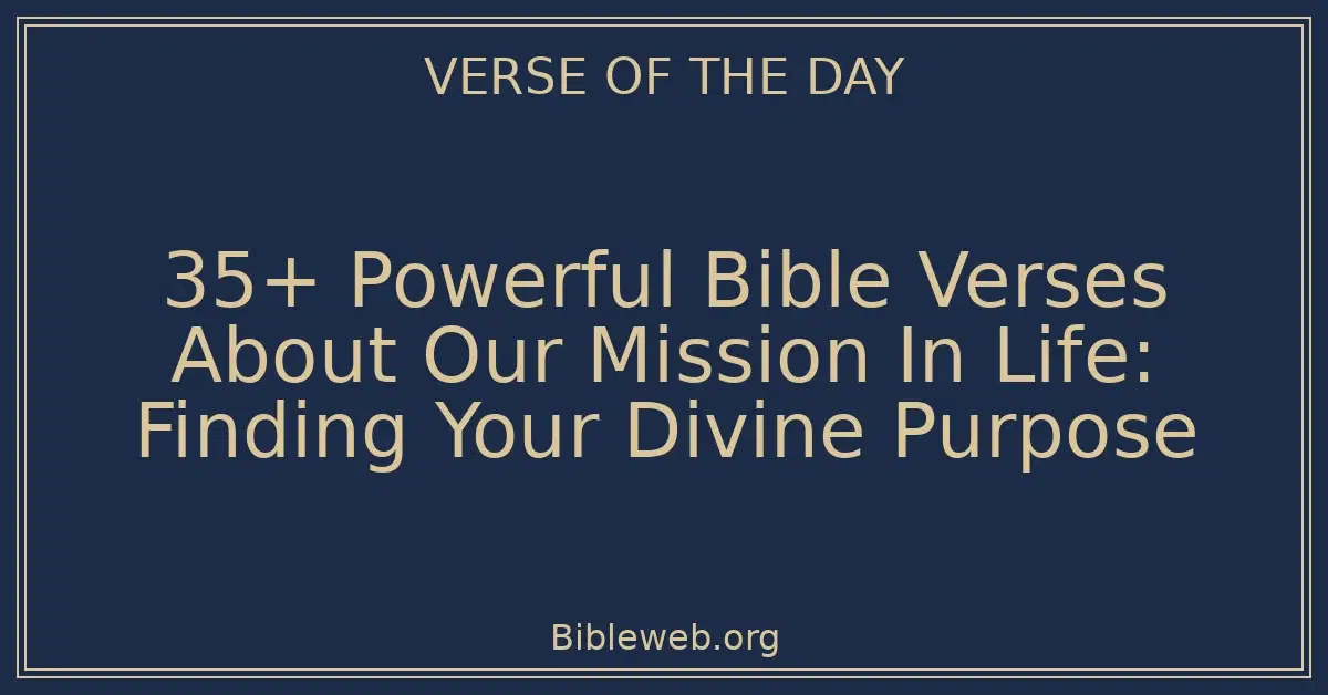 35+ Powerful Bible Verses About Our Mission In Life: Finding Your Divine Purpose