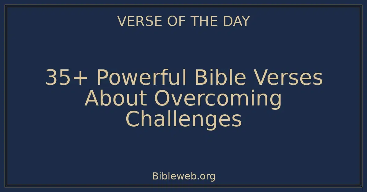 35+ Powerful Bible Verses About Overcoming Challenges
