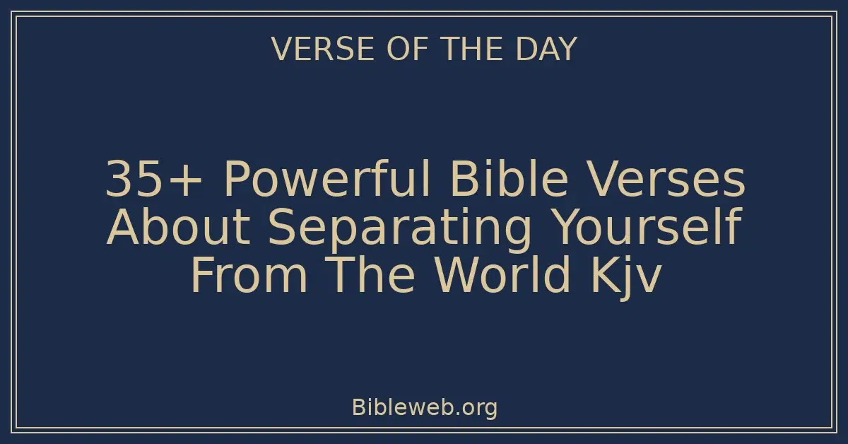 35+ Powerful Bible Verses About Separating Yourself From The World Kjv