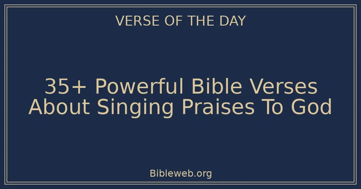35+ Powerful Bible Verses About Singing Praises To God