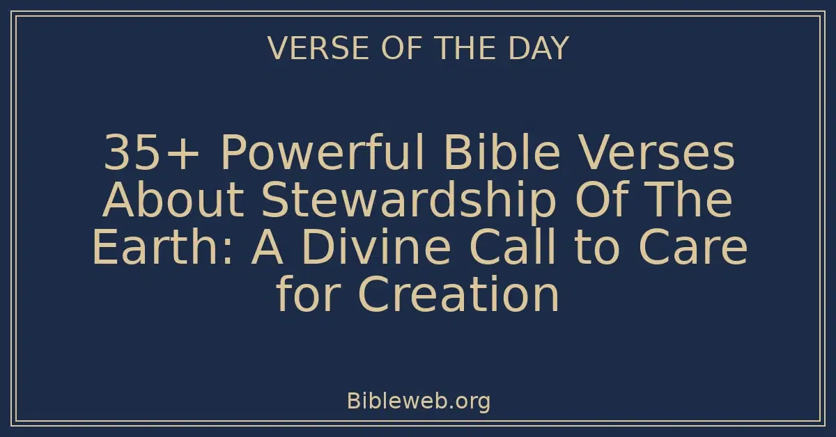 35+ Powerful Bible Verses About Stewardship Of The Earth: A Divine Call to Care for Creation