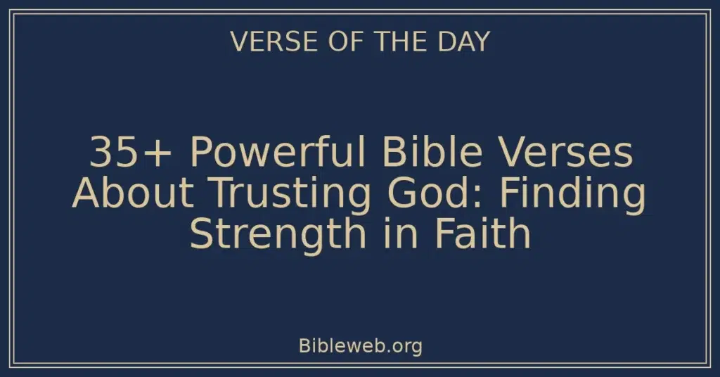 35+ Powerful Bible Verses About Trusting God: Finding Strength in Faith