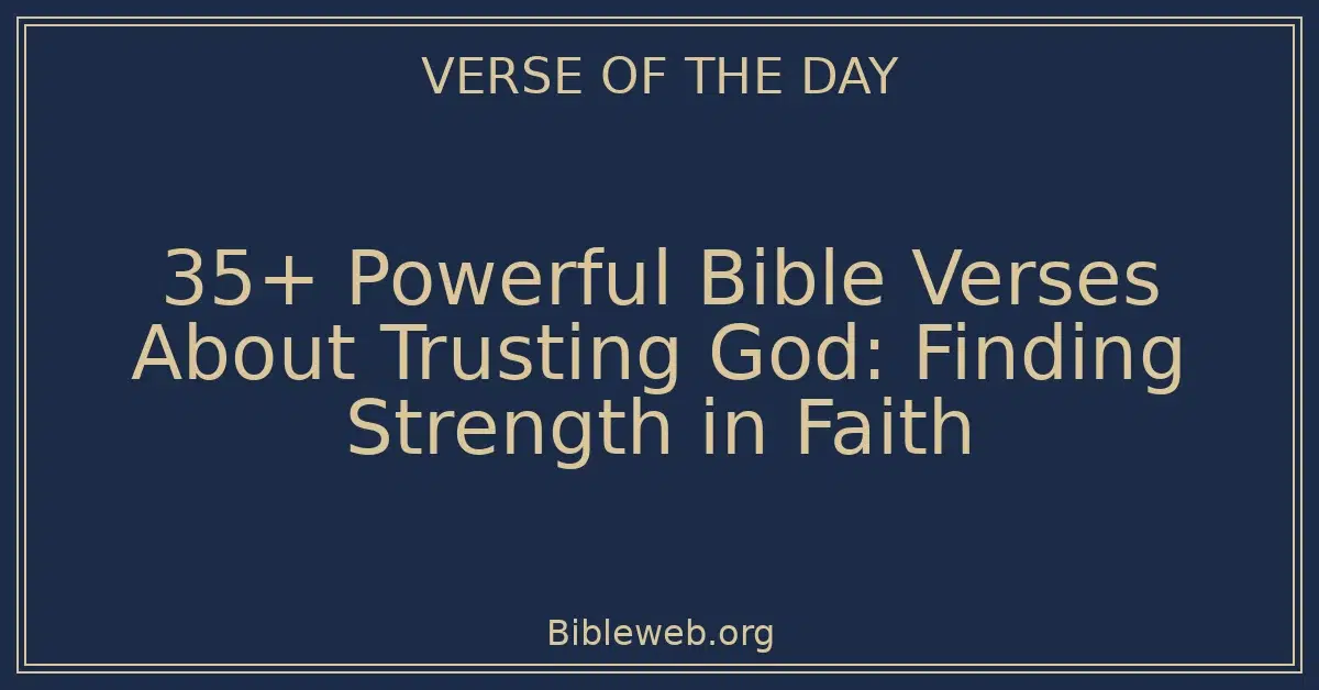 35+ Powerful Bible Verses About Trusting God: Finding Strength in Faith