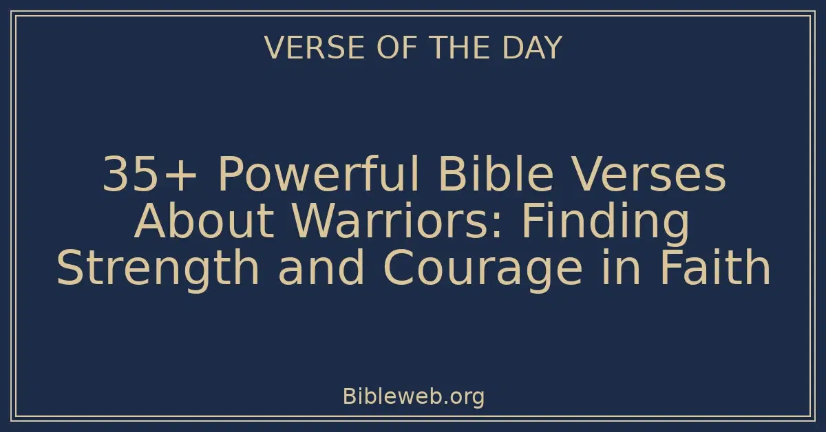 35+ Powerful Bible Verses About Warriors: Finding Strength and Courage in Faith