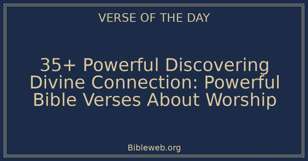 35+ Powerful Discovering Divine Connection: Powerful Bible Verses About Worship