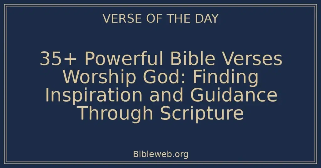 35+ Powerful Bible Verses Worship God: Finding Inspiration and Guidance Through Scripture