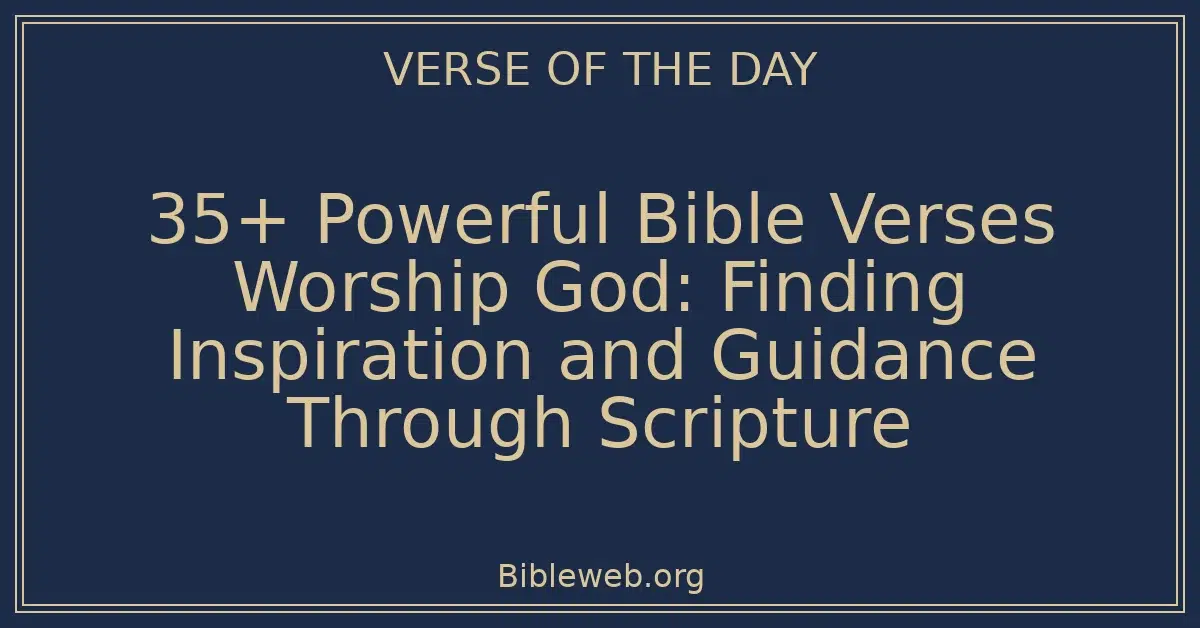 35+ Powerful Bible Verses Worship God: Finding Inspiration and Guidance Through Scripture