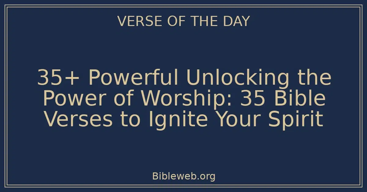 35+ Powerful Unlocking the Power of Worship: 35 Bible Verses to Ignite Your Spirit