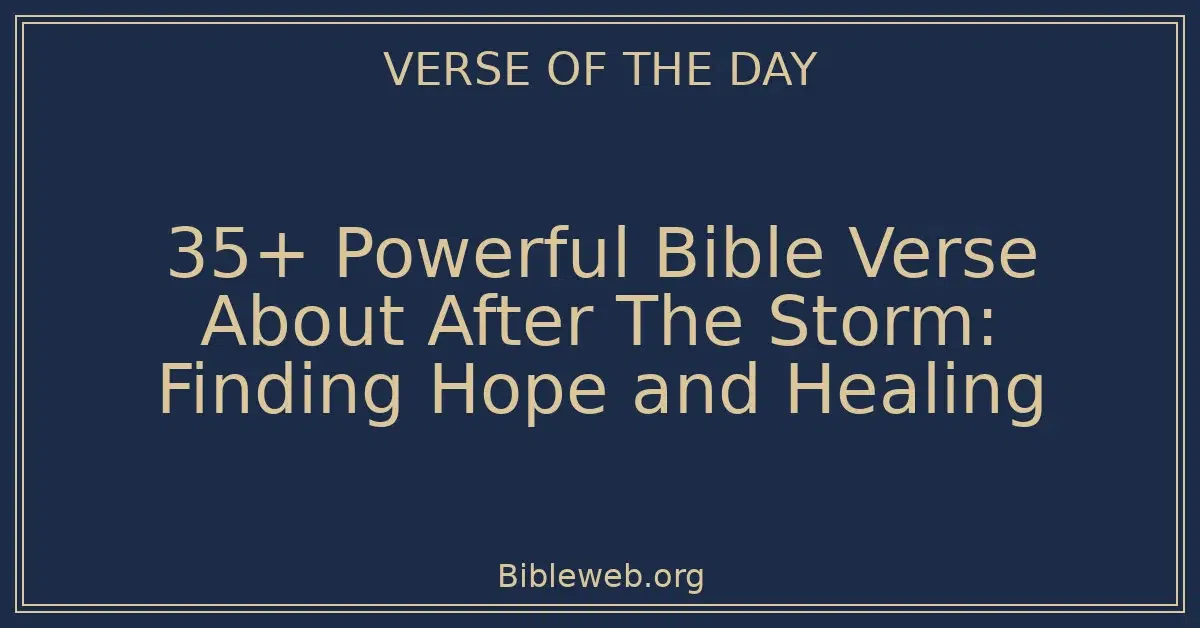 35+ Powerful Bible Verse About After The Storm: Finding Hope and Healing