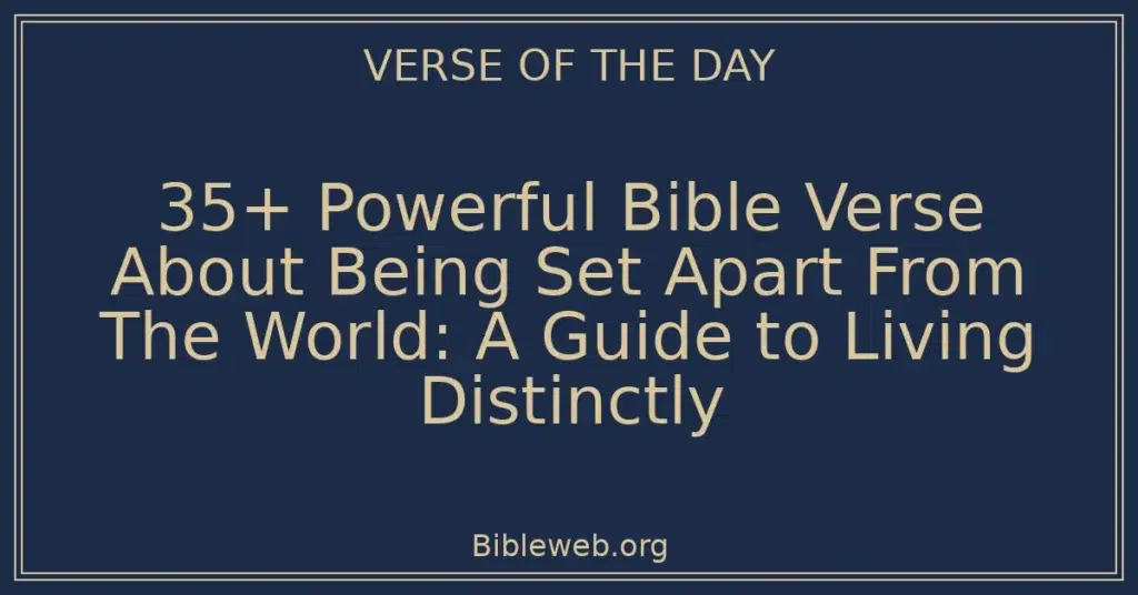 35+ Powerful Bible Verse About Being Set Apart From The World: A Guide to Living Distinctly