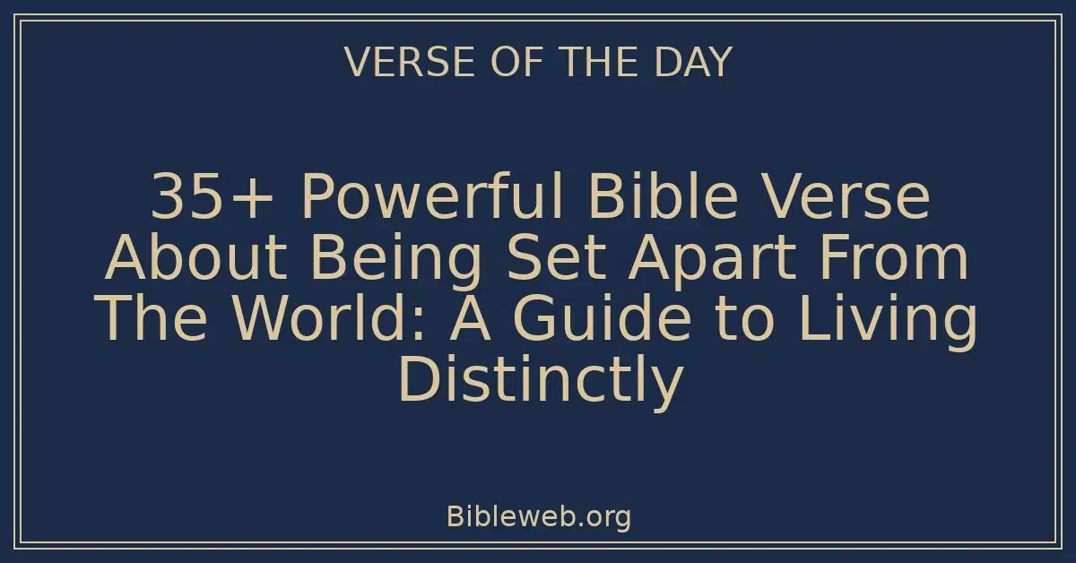 35+ Powerful Bible Verse About Being Set Apart From The World: A Guide to Living Distinctly