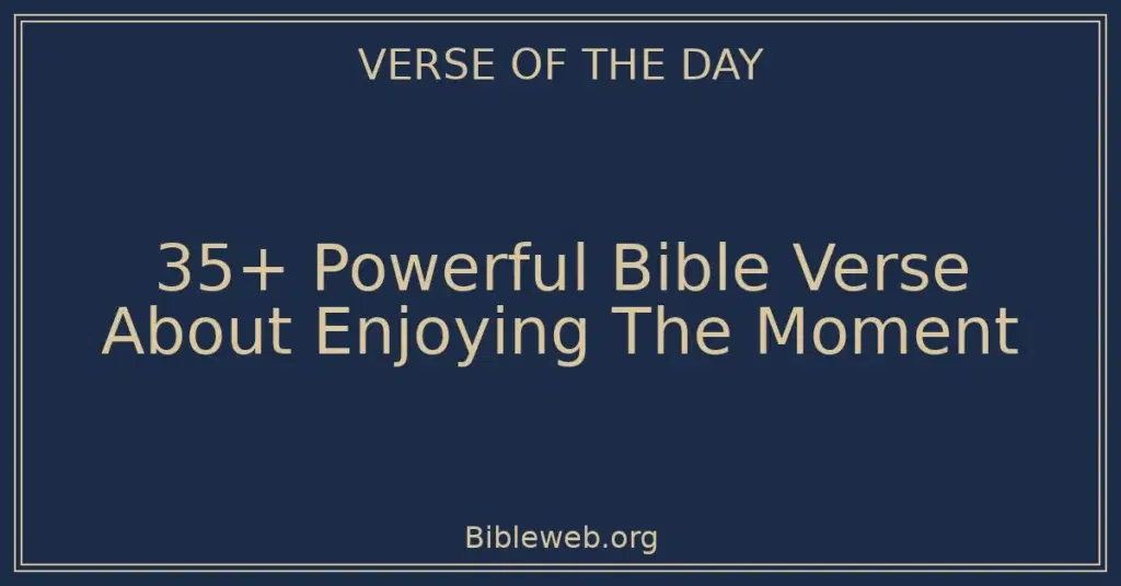 35+ Powerful Bible Verse About Enjoying The Moment