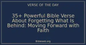 35+ Powerful Bible Verse About Forgetting What Is Behind: Moving Forward with Faith