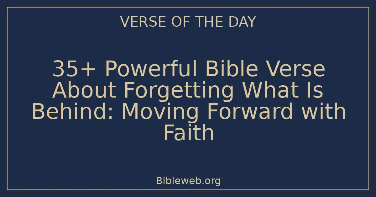 35+ Powerful Bible Verse About Forgetting What Is Behind: Moving Forward with Faith