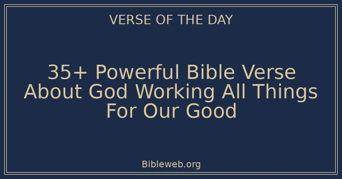 35+ Powerful Bible Verse About God Working All Things For Our Good