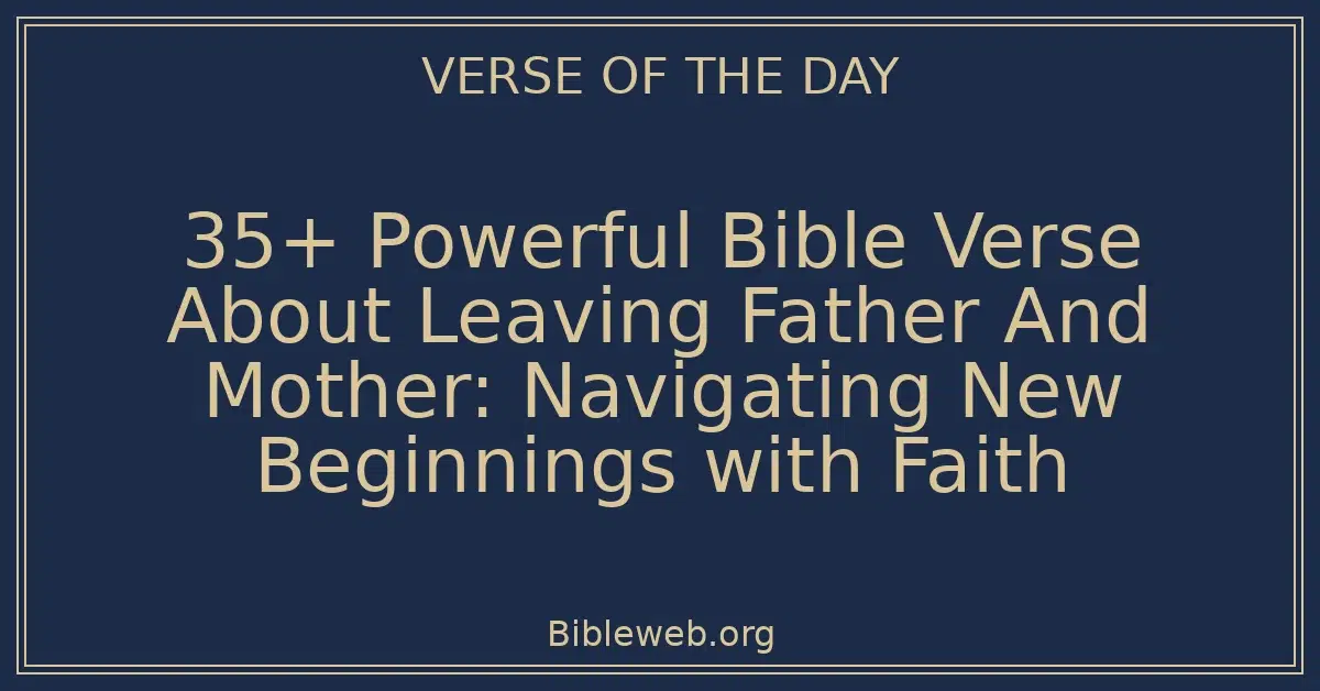35+ Powerful Bible Verse About Leaving Father And Mother: Navigating New Beginnings with Faith