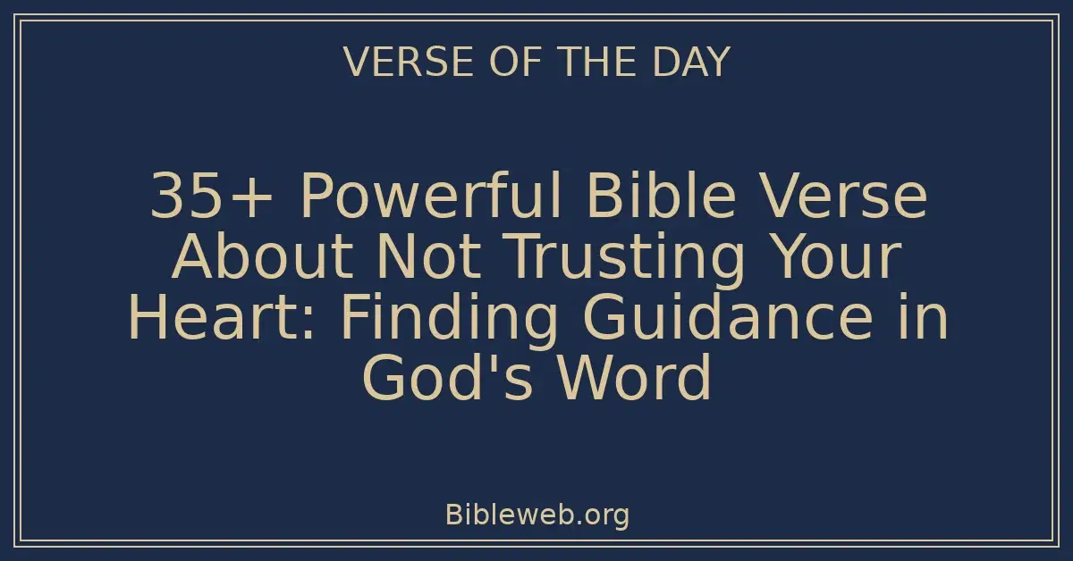 35+ Powerful Bible Verse About Not Trusting Your Heart: Finding Guidance in God's Word