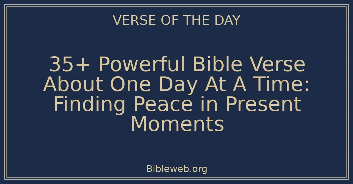 35+ Powerful Bible Verse About One Day At A Time: Finding Peace in Present Moments