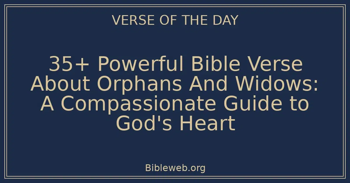 35+ Powerful Bible Verse About Orphans And Widows: A Compassionate Guide to God's Heart