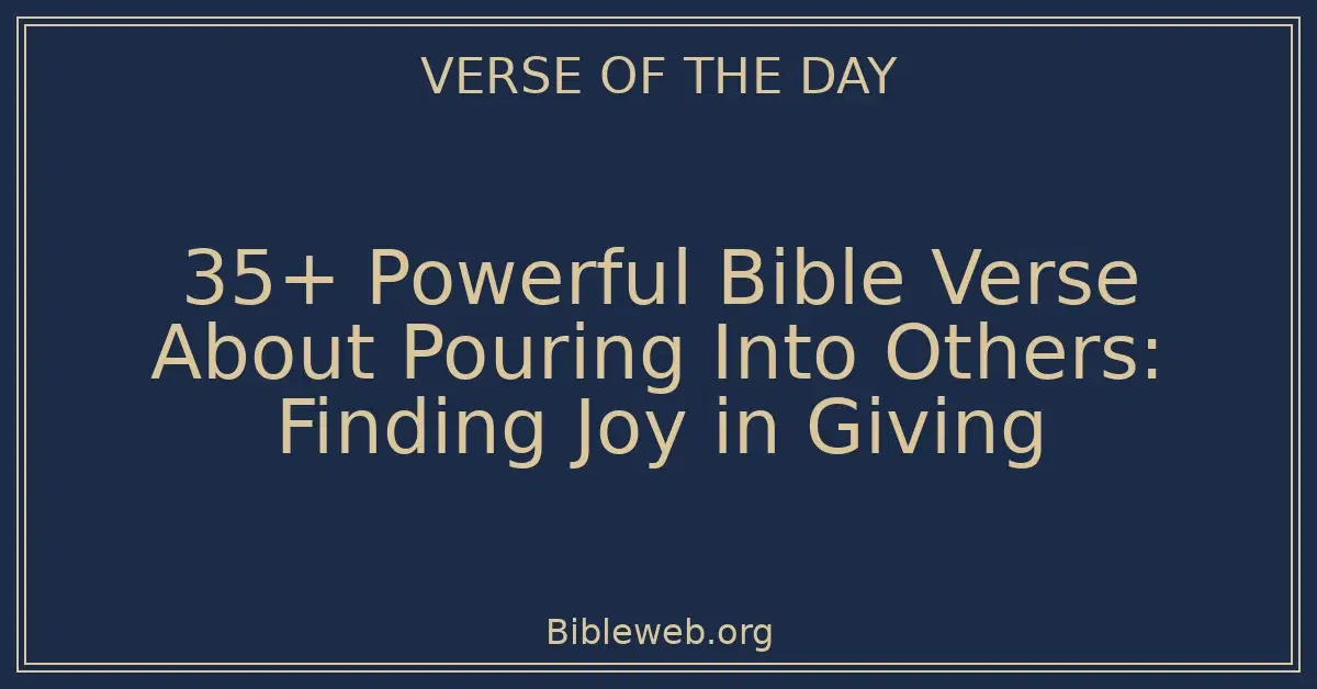 35+ Powerful Bible Verse About Pouring Into Others: Finding Joy in Giving
