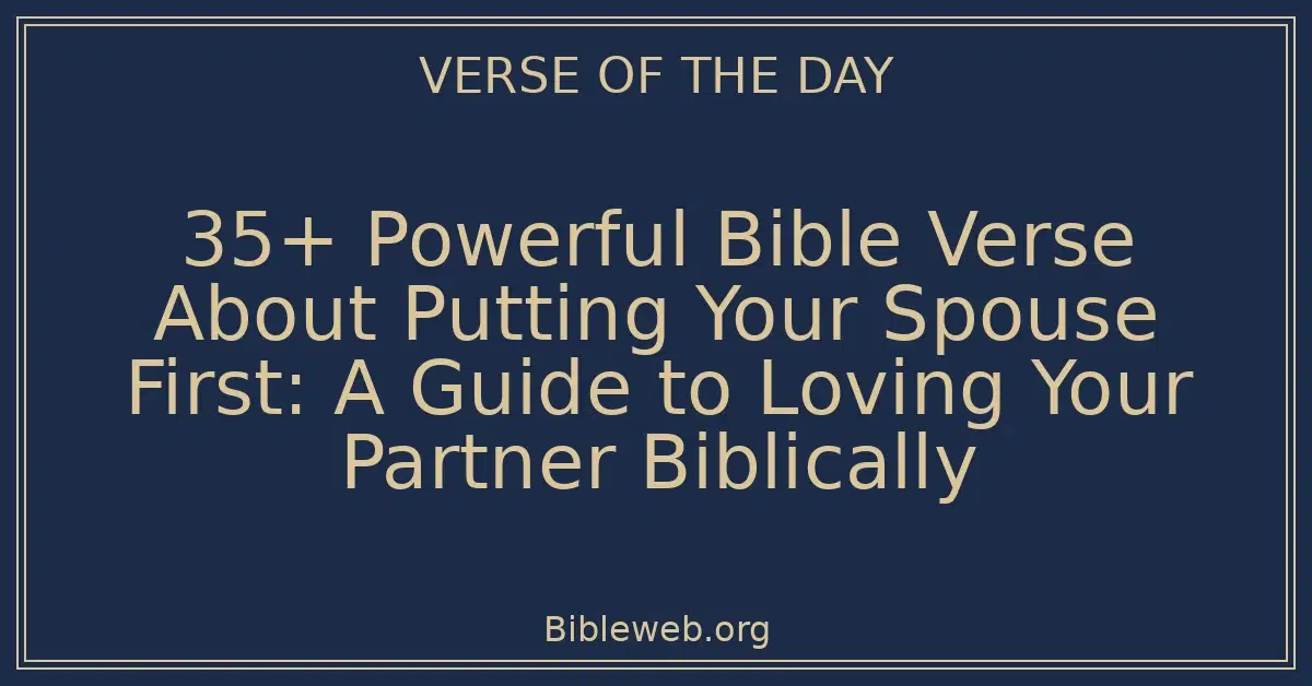 35+ Powerful Bible Verse About Putting Your Spouse First: A Guide to Loving Your Partner Biblically