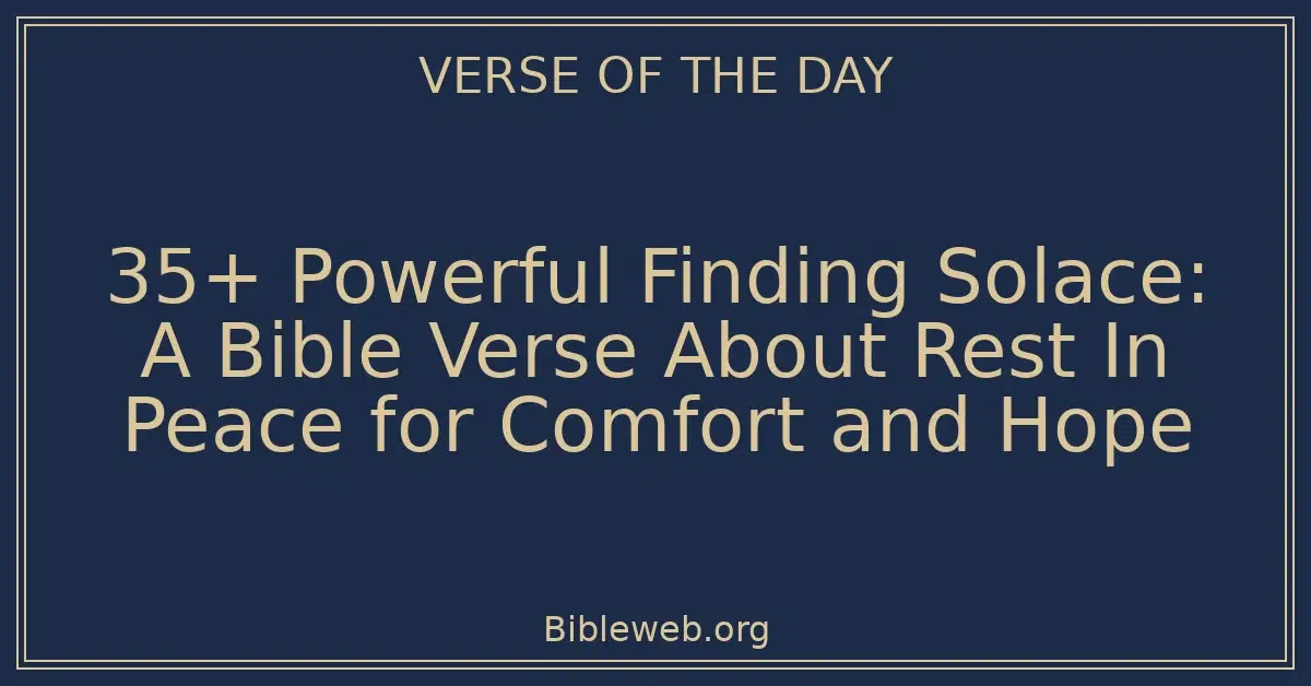 35+ Powerful Finding Solace: A Bible Verse About Rest In Peace for Comfort and Hope