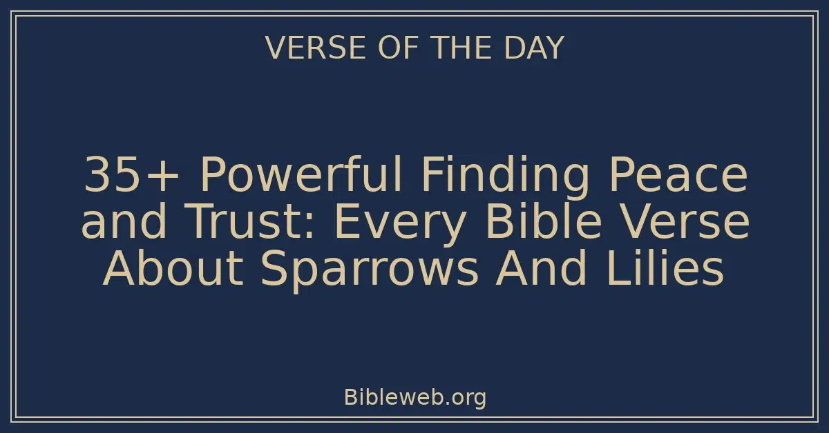 35+ Powerful Finding Peace and Trust: Every Bible Verse About Sparrows And Lilies
